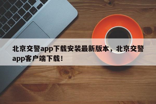 北京交警app下载安装最新版本，北京交警app客户端下载！-第1张图片-我家生活百科