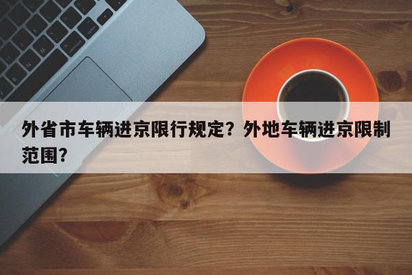 外省市车辆进京限行规定？外地车辆进京限制范围？-第1张图片-我家生活百科