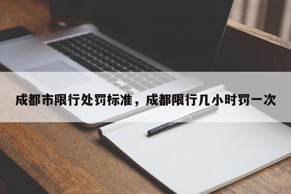 成都市限行处罚标准，成都限行几小时罚一次-第1张图片-我家生活百科