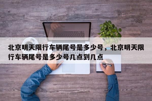 北京明天限行车辆尾号是多少号，北京明天限行车辆尾号是多少号几点到几点-第1张图片-我家生活百科
