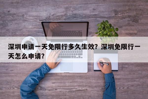 深圳申请一天免限行多久生效？深圳免限行一天怎么申请？-第1张图片-我家生活百科