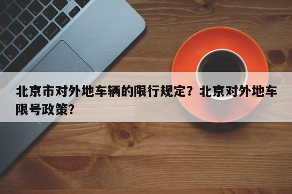 北京市对外地车辆的限行规定？北京对外地车限号政策？-第1张图片-我家生活百科