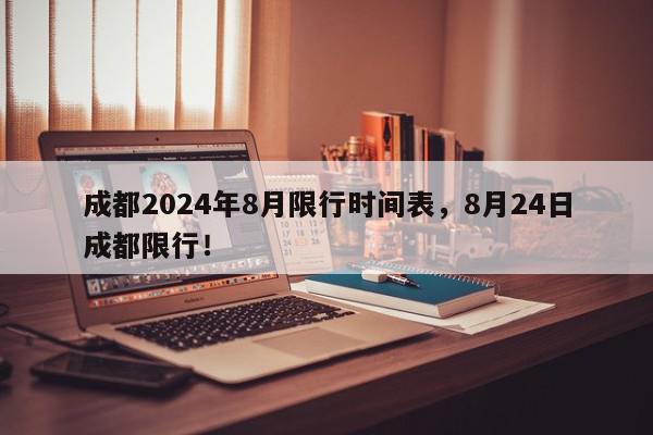 成都2024年8月限行时间表，8月24日成都限行！-第1张图片-我家生活百科