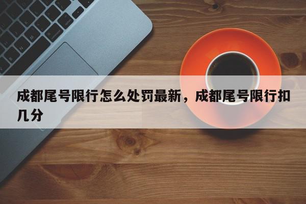成都尾号限行怎么处罚最新，成都尾号限行扣几分-第1张图片-我家生活百科