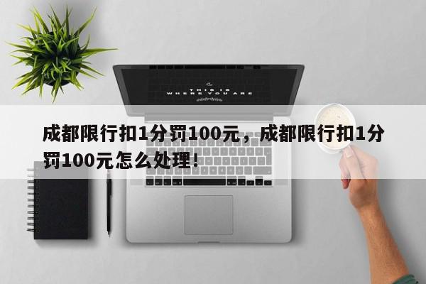 成都限行扣1分罚100元，成都限行扣1分罚100元怎么处理！-第1张图片-我家生活百科