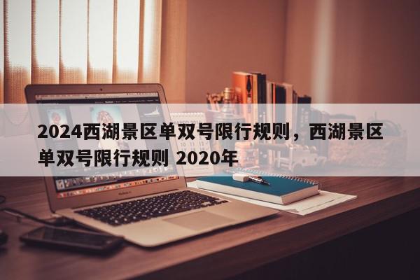 2024西湖景区单双号限行规则，西湖景区单双号限行规则 2020年-第1张图片-我家生活百科
