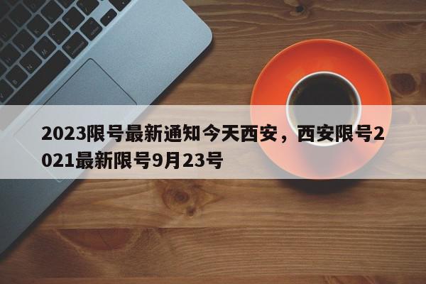 2023限号最新通知今天西安，西安限号2021最新限号9月23号-第1张图片-我家生活百科