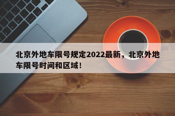 北京外地车限号规定2022最新，北京外地车限号时间和区域！-第1张图片-我家生活百科