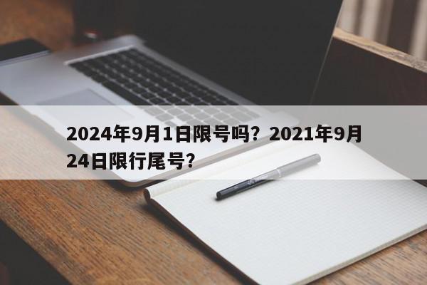 2024年9月1日限号吗?2021年9月24日限行尾号?-第1张图片-我家生活百科 2024年9月1日限号吗?2021年9月24日限行尾号?-第1张图片-我家生活百科