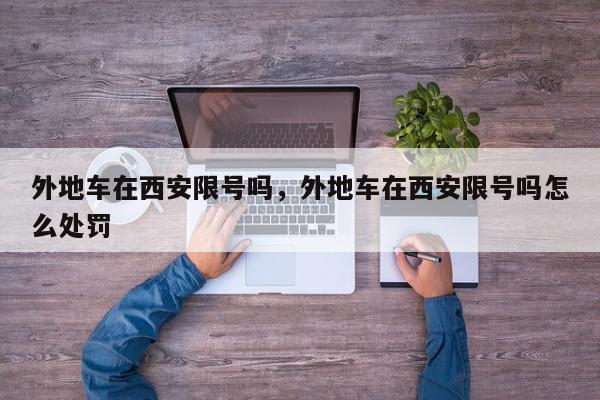 外地车在西安限号吗，外地车在西安限号吗怎么处罚-第1张图片-我家生活百科