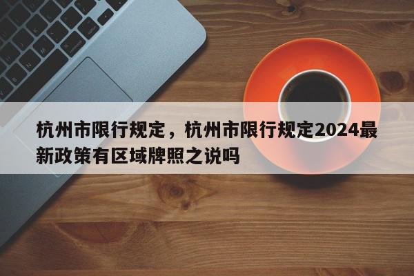 杭州市限行规定，杭州市限行规定2024最新政策有区域牌照之说吗-第1张图片-我家生活百科