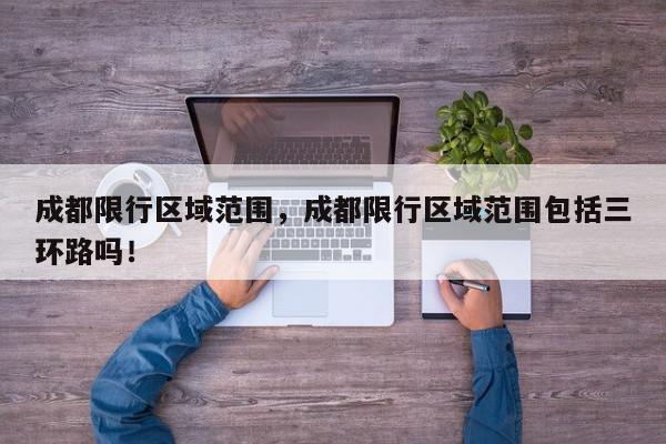 成都限行区域范围，成都限行区域范围包括三环路吗！-第1张图片-我家生活百科