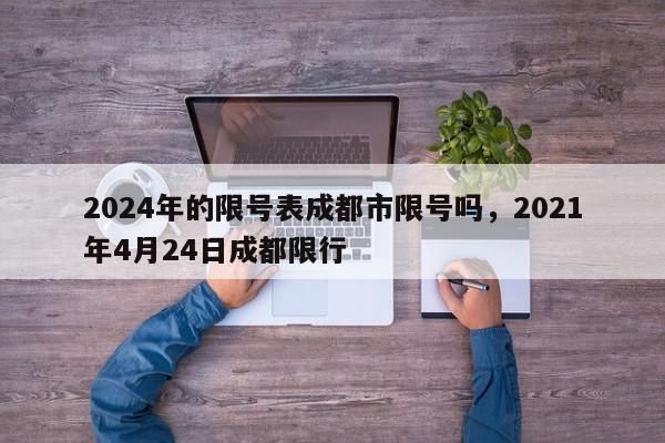 2024年的限号表成都市限号吗，2021年4月24日成都限行-第1张图片-我家生活百科