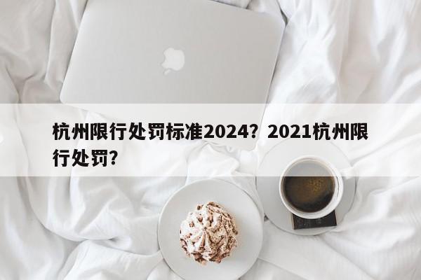 杭州限行处罚标准2024？2021杭州限行处罚？-第1张图片-我家生活百科