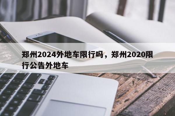 郑州2024外地车限行吗，郑州2020限行公告外地车-第1张图片-我家生活百科