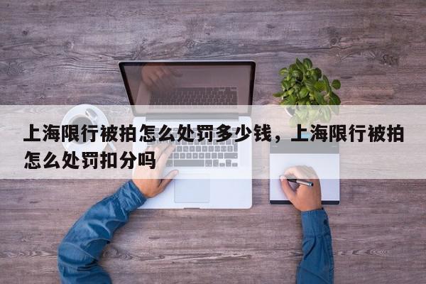 上海限行被拍怎么处罚多少钱，上海限行被拍怎么处罚扣分吗-第1张图片-我家生活百科