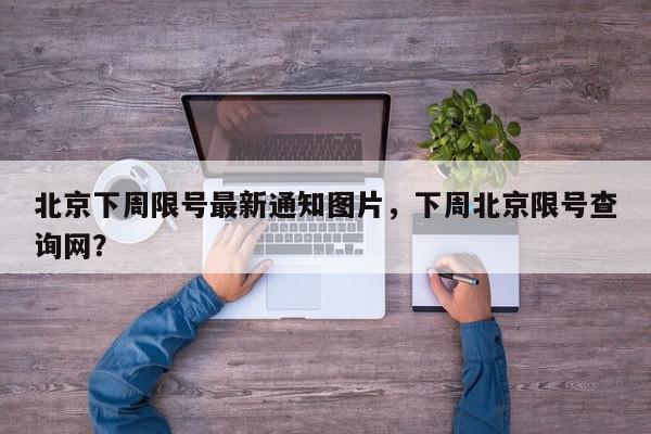 北京下周限号最新通知图片，下周北京限号查询网？-第1张图片-我家生活百科