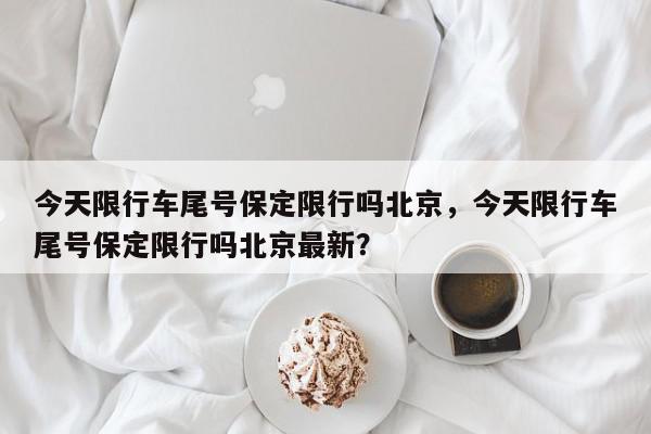 今天限行车尾号保定限行吗北京，今天限行车尾号保定限行吗北京最新？-第1张图片-我家生活百科