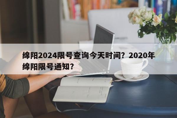 绵阳2024限号查询今天时间？2020年绵阳限号通知？-第1张图片-我家生活百科