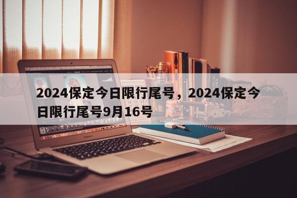 2024保定今日限行尾号，2024保定今日限行尾号9月16号-第1张图片-我家生活百科