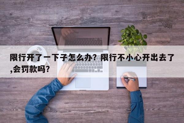 限行开了一下子怎么办？限行不小心开出去了,会罚款吗？-第1张图片-我家生活百科