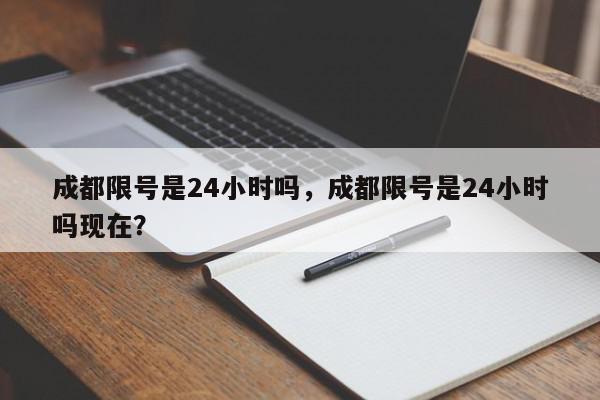 成都限号是24小时吗，成都限号是24小时吗现在？-第1张图片-我家生活百科