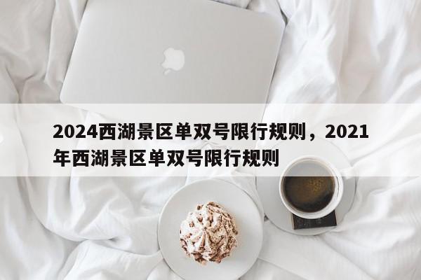2024西湖景区单双号限行规则，2021年西湖景区单双号限行规则-第1张图片-我家生活百科
