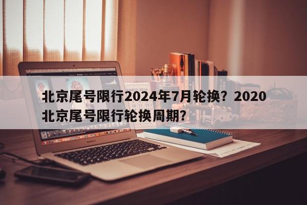 北京尾号限行2024年7月轮换？2020北京尾号限行轮换周期？-第1张图片-我家生活百科