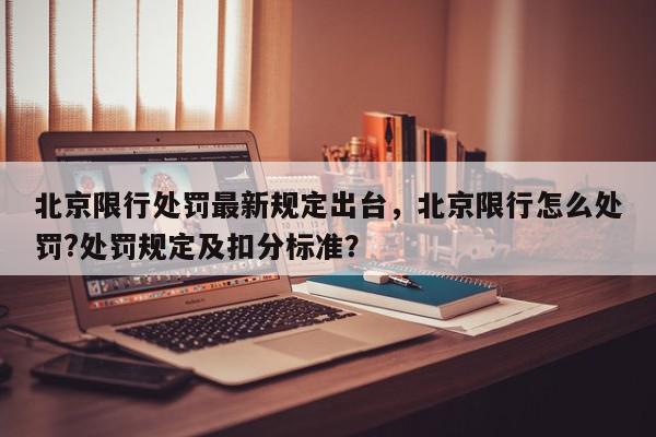 北京限行处罚最新规定出台，北京限行怎么处罚?处罚规定及扣分标准？-第1张图片-我家生活百科