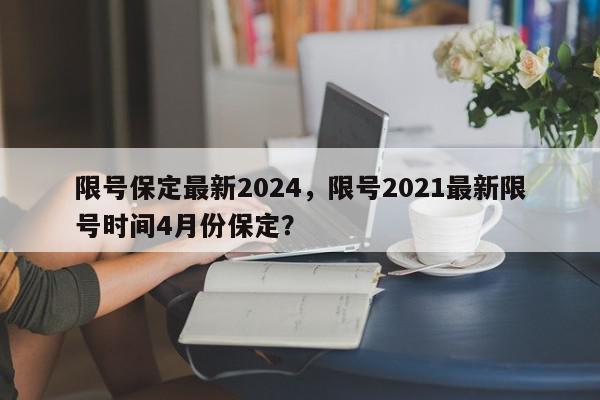 限号保定最新2024，限号2021最新限号时间4月份保定？-第1张图片-我家生活百科