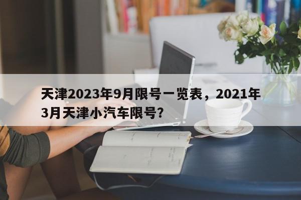 天津2023年9月限号一览表，2021年3月天津小汽车限号？-第1张图片-我家生活百科
