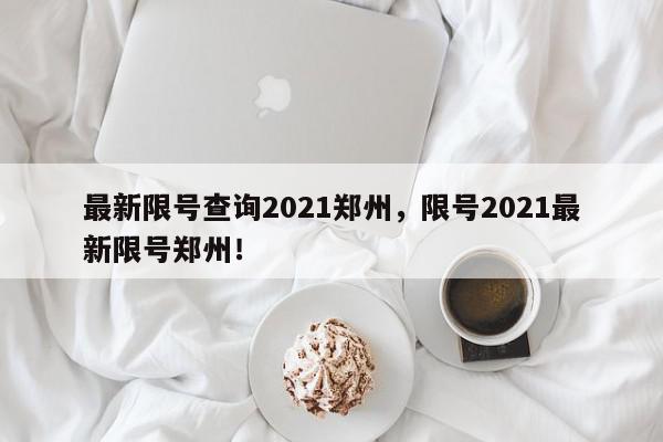 最新限号查询2021郑州，限号2021最新限号郑州！-第1张图片-我家生活百科