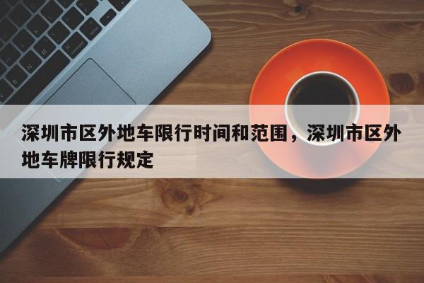 深圳市区外地车限行时间和范围，深圳市区外地车牌限行规定-第1张图片-我家生活百科