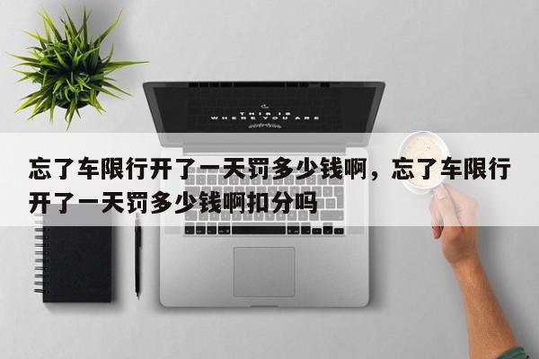 忘了车限行开了一天罚多少钱啊，忘了车限行开了一天罚多少钱啊扣分吗-第1张图片-我家生活百科
