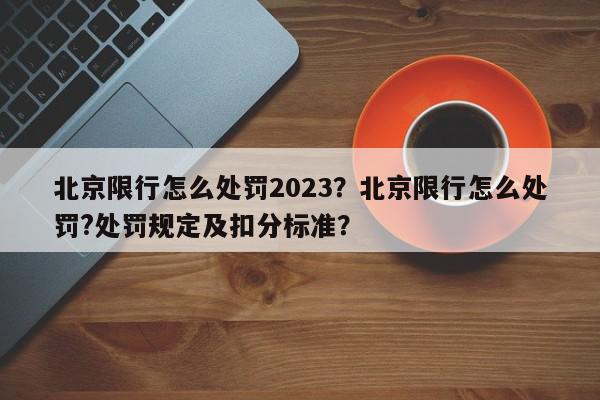 北京限行怎么处罚2023？北京限行怎么处罚?处罚规定及扣分标准？-第1张图片-我家生活百科