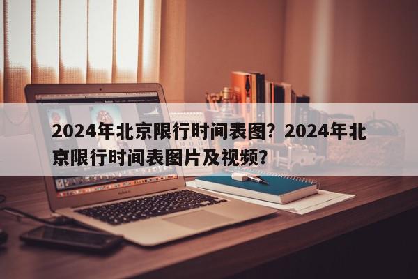 2024年北京限行时间表图？2024年北京限行时间表图片及视频？-第1张图片-我家生活百科