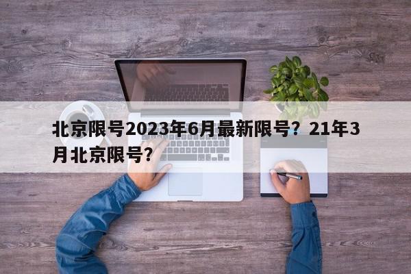 北京限号2023年6月最新限号？21年3月北京限号？-第1张图片-我家生活百科