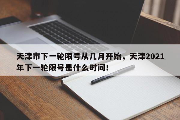 天津市下一轮限号从几月开始，天津2021年下一轮限号是什么时间！-第1张图片-我家生活百科