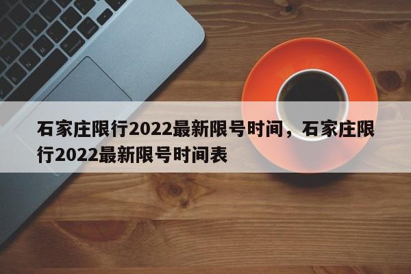 石家庄限行2022最新限号时间，石家庄限行2022最新限号时间表-第1张图片-我家生活百科