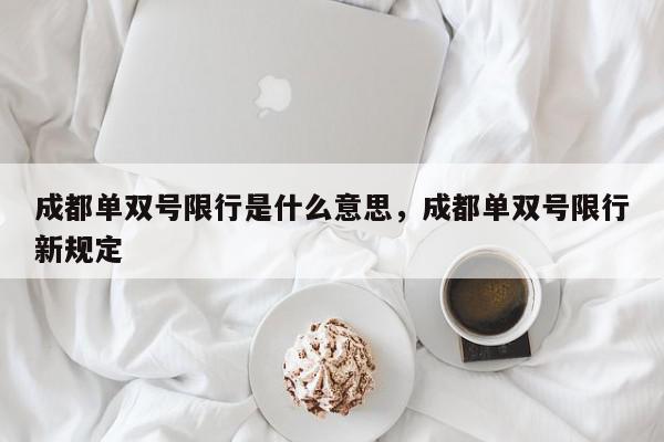 成都单双号限行是什么意思，成都单双号限行新规定-第1张图片-我家生活百科
