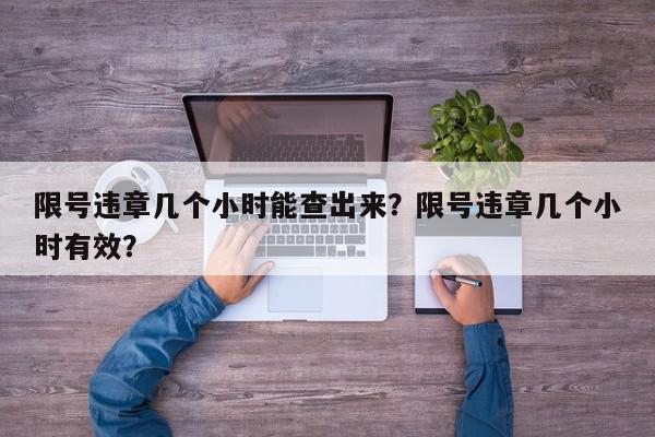 限号违章几个小时能查出来？限号违章几个小时有效？-第1张图片-我家生活百科