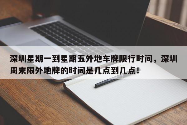 深圳星期一到星期五外地车牌限行时间，深圳周末限外地牌的时间是几点到几点！-第1张图片-我家生活百科