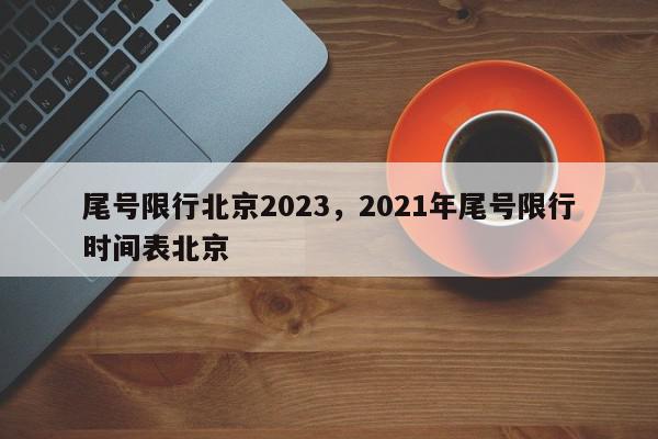 尾号限行北京2023，2021年尾号限行时间表北京-第1张图片-我家生活百科