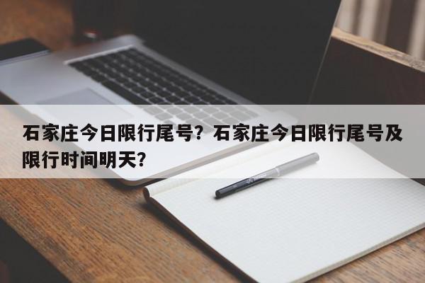 石家庄今日限行尾号？石家庄今日限行尾号及限行时间明天？-第1张图片-我家生活百科