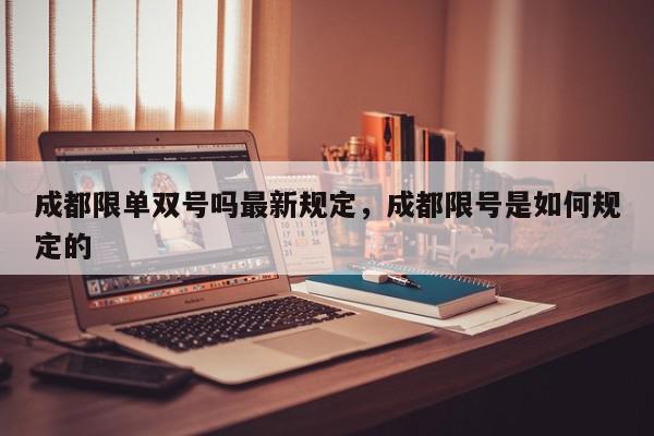 成都限单双号吗最新规定，成都限号是如何规定的-第1张图片-我家生活百科