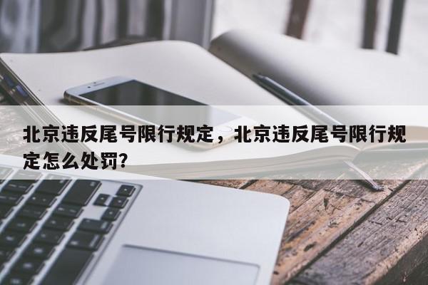 北京违反尾号限行规定，北京违反尾号限行规定怎么处罚？-第1张图片-我家生活百科