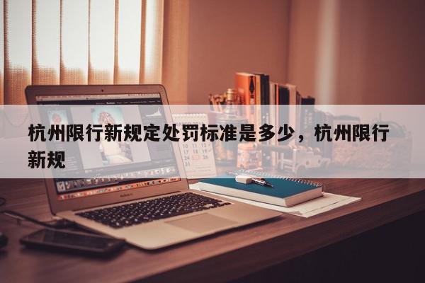 杭州限行新规定处罚标准是多少，杭州限行 新规-第1张图片-我家生活百科