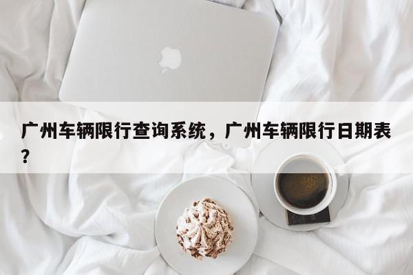 广州车辆限行查询系统，广州车辆限行日期表？-第1张图片-我家生活百科