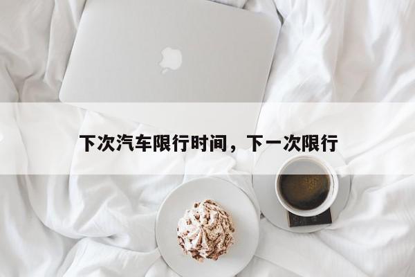 下次汽车限行时间，下一次限行-第1张图片-我家生活百科