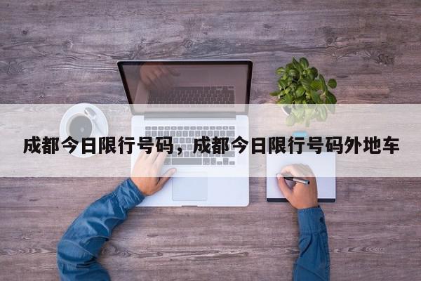 成都今日限行号码，成都今日限行号码外地车-第1张图片-我家生活百科